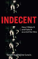 Indecent: How I Make It and Fake It as a Girl for Hire 1580051693 Book Cover
