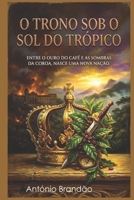 O TRONO SOB O SOL DO TRÓPICO: ENTRE O OURO DO CAFÉ E AS SOMBRAS DA COROA, NASCE UMA NOVA NAÇÃO. (Portuguese Edition) B0GVNXWJZ2 Book Cover