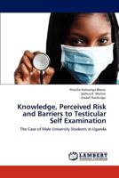 Knowledge, Perceived Risk and Barriers to Testicular Self Examination: The Case of Male University Students in Uganda 384655166X Book Cover