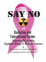 Say No to Radiation and Conventional Chemo: Winning My Battle Against Stage 2 Breast Cancer 149174426X Book Cover