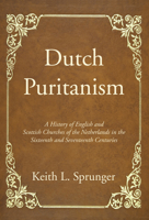 Dutch Puritanism: A History of English and Scottish Churches of the Netherlands in the Sixteenth and Seventeenth Centuries (Studies in the History of Christian ... in the History of Christian Thought  1532609329 Book Cover