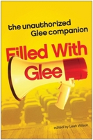 Filled with Glee: The Unauthorized Glee Companion 1935618008 Book Cover