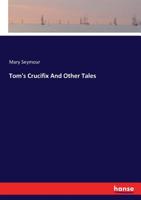 Tom's Crucifix, and Other Tales, by M.F.S 1021235881 Book Cover