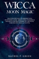 Wicca Moon Magic: Una Guida Wiccan e un Grimorio sugli Incantesimi Lunari. Impara ad Utilizzare le Fasi Lunari per Ottenere ci� che Vuoi e Come Essa Influenza la tua Vita. 1801143447 Book Cover