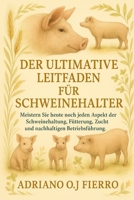 DER ULTIMATIVE LEITFADEN FÜR SCHWEINEHALTER: Meistern Sie heute noch jeden Aspekt der Schweinehaltung, Fütterung, Zucht und nachhaltigen Betriebsführung. (German Edition) B0G6N71FT2 Book Cover