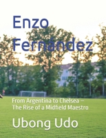 Enzo Fernández: From Argentina to Chelsea – The Rise of a Midfield Maestro B0DZTYR31K Book Cover