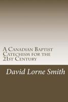 A Canadian Baptist Catechism for the 21st Century 1535274425 Book Cover
