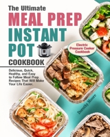 The Ultimate Meal Prep Instant Pot Cookbook: Delicious, Quick, Healthy, and Easy to Follow Meal Prep Recipes That Will Make Your Life Easier. 1913982068 Book Cover