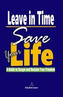 Leave in Time, Save Your Life: A Guide to Escape and Reclaim Your Freedom B0DX7M6KRC Book Cover