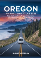 Oregon RV Road Trip Atlas 2025: Majestic Coastlines, Rugged Mountains, Enchanting Forests, and RV-Friendly Campgrounds Across the Beaver State B0FBBJ8S4L Book Cover