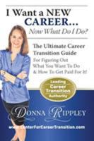 I Want a New Career...Now What Do I Do?: The Ultimate Career Transformation Guide for Figuring Out What You Want to Do & How to Get Paid for It! 0983138370 Book Cover