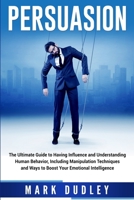 Persuasion: The Ultimate Guide to Having Influence and Understanding Human Behavior, Including Manipulation Techniques and Ways to Boost Your Emotional Intelligence 1670192512 Book Cover