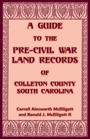 A guide to the pre-Civil War land records of Colleton County, South Carolina: Abstracts of land records executed prior to 1 January, 1866, from direct index to deeds, 1865-1974 0788416073 Book Cover