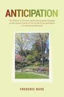 Anticipation: The Effects of Climate and Environmental Changes on the Annual Cycle of Life on the Flora and Fauna in a Suburban Backyard 1649521499 Book Cover