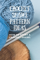 Crochet Shawl Pattern Ideas: How To Start A Crochet Shawl: Amazing Crochet Shawl Patterns B08Y4HB644 Book Cover