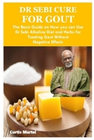 DR SEBI CURE FOR GOUT: The Basic Guide on How you can Use Dr Sebi Alkaline Diet and Herbs for Treating Gout Without Negative Effects B0CN4D1KQG Book Cover