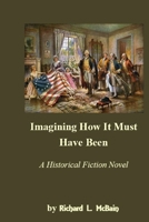 Imagining How It Must Have Been: Historical Fiction Novel 1700024272 Book Cover
