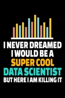 I Never Dreamed I Would Be A Super Cool Data Scientist But Here I Am Killing It: Dot Grid Page Notebook Gift For Computer Data Science Related People. 1675677662 Book Cover