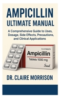 ampicillin ultimate manual: A Comprehensive Guide to Uses, Dosage, Side Effects, Precautions, and Clinical Applications B0F9VTF5Z2 Book Cover