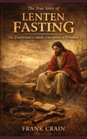 The True Story of Lenten Fasting: The Traditional Catholic Discipline of Penance (True Catholic Stories) B0GTSM3B84 Book Cover