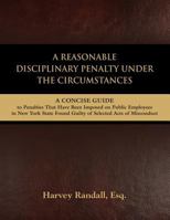 A Reasonable Disciplinary Penalty Under the Circumstances: A Concise Guide to Penalties That Have Been Imposed on Public Employees in New York State 1632639173 Book Cover