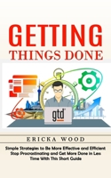 Getting Things Done: Simple Strategies to Be More Effective and Efficient (Stop Procrastinating and Get More Done in Less Time With This Sh 1998901416 Book Cover