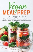 Vegan Meal Prep for Beginners: 30 Days of Delicious and Easy Whole Foods Recipes to Save Time and Eat Healthy with Meal Prepping for a Plant-Based Diet 1088727816 Book Cover
