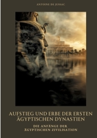 Aufstieg und Erbe der ersten ägyptischen Dynastien: Die Anfänge der ägyptischen Zivilisation (German Edition) 3384393848 Book Cover