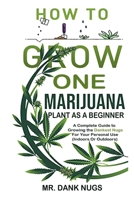 How To Grow One Marijuana Plant As A Beginner: A Complete Guide to Growing the Dankest Nugs For Your Personal Use (Indoors Or Outdoors) B097912QWP Book Cover
