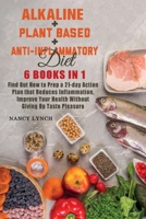 Alkaline + Plant based + Anti-Inflammatory Diet: 6 Books in 1: Find Out How to Prep a 21-day Action Plan that Reduces Inflammation, Improve Your Health Without Giving Up Taste Pleasure 1801381437 Book Cover