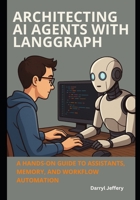 Architecting AI Agents with LangGraph: A Hands-On Guide to Assistants, Memory, and Workflow Automation B0FK4RMTPC Book Cover