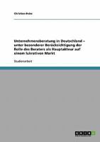 Unternehmensberatung in Deutschland - unter besonderer Ber�cksichtigung der Rolle des Beraters als Hauptakteur auf einem lukrativen Markt 3638660370 Book Cover
