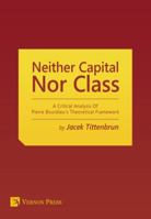 Neither Capital, Nor Class: A Critical Analysis Of Pierre Bourdieu's Theoretical Framework (Vernon Sociology) 1622732383 Book Cover
