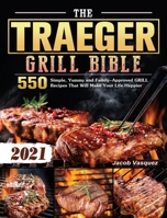 The Traeger Grill Bible 2021: 550 Simple, Yummy and Family-Approved GRILLRecipes That Will Make Your Life Happier 1802444688 Book Cover