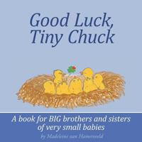 Good Luck, Tiny Chuck: A book for BIG brothers and sisters of very small babies 1463728441 Book Cover