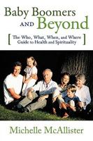 Baby Boomers and Beyond: The Who, What, When, and Where Guide to Health and Spirituality 0595524796 Book Cover
