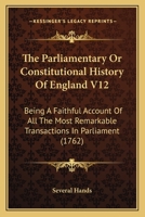 The Parliamentary Or Constitutional History Of England V12: Being A Faithful Account Of All The Most Remarkable Transactions In Parliament 1160713804 Book Cover