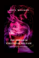 THE POWER OF EMOTIONAL RELEASE: Unlocking the Tears Within B0C9GHJ896 Book Cover