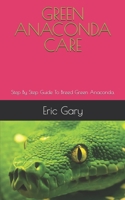 GREEN ANACONDA CARE: Step By Step Guide To Breed Green Anaconda. B08QS6KTTW Book Cover
