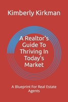 A Realtor's Guide To Thriving In Today's Market: A Blueprint For Real Estate Agents B0CV5XSFY2 Book Cover