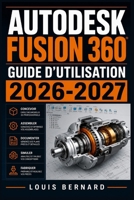 Autodesk Fusion 360 : Guide d'Utilisation 2026-2027: Conception 3D, Modélisation, Assemblage et Simulation pour Débutants et Professionnels (French Edition) B0H645VMYP Book Cover