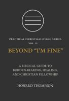 BEYOND “I’M FINE”: A BIBLICAL GUIDE TO BURDEN-BEARING, HEALING, AND CHRISTIAN FELLOWSHIP (Practical Christian Living Series) 1972007130 Book Cover