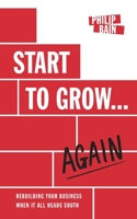 Start to Grow... Again: Rebuilding Your Business When It All Heads South 1839752408 Book Cover