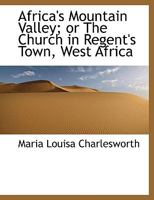 Africa's Mountain Valley; or The Church in Regent's Town, West Africa 1179525841 Book Cover
