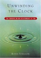 Unwinding the Clock: Ten Thoughts on Our Relationship to Time 0151005397 Book Cover