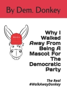Why I Walked Away from Being a Mascot for the Democratic Party : The Real #WalkAwayDonkey 1707135622 Book Cover
