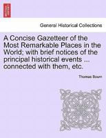 A Concise Gazetteer of the Most Remarkable Places in the World; with brief notices of the principal historical events ... connected with them, etc. 1241506043 Book Cover