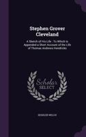 Stephen Grover Cleveland: A Sketch Of His Life, To Which Is Appended A Short Account Of The Life Of Thomas Andrews Hendricks 1357961103 Book Cover