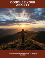 Conquer Your Anxiety: A Counterintuitive Approach To Regain Control B0FHFP32QD Book Cover