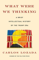 What Were We Thinking: A Brief Intellectual History of the Trump Era 1982145633 Book Cover